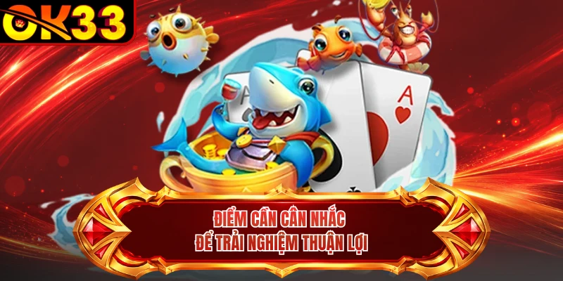 Điểm cần cân nhắc để trải nghiệm thuận lợi 