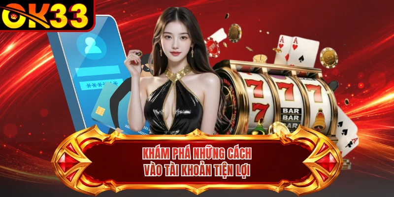Khám phá những cách vào tài khoản tiện lợi 