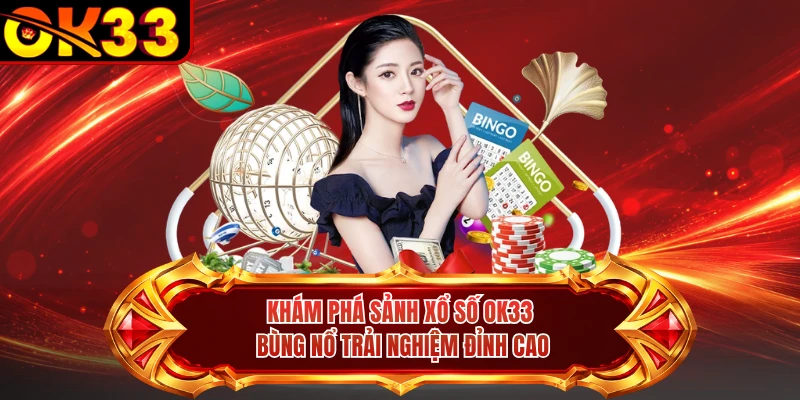 Khám phá sảnh xổ số OK33 bùng nổ trải nghiệm đỉnh cao