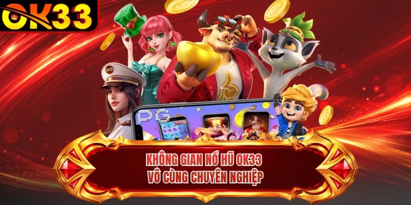 Không gian nổ hũ OK33 vô cùng chuyên nghiệp 