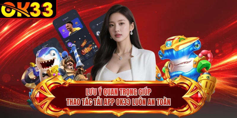 Lưu ý quan trọng giúp thao tác tải app OK33 luôn an toàn 