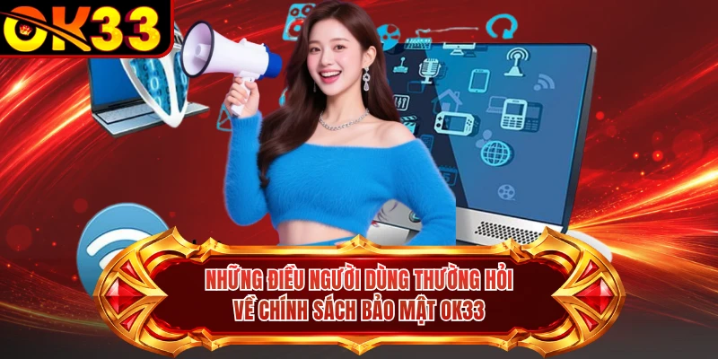 Những điều người dùng thường hỏi về chính sách bảo mật OK33