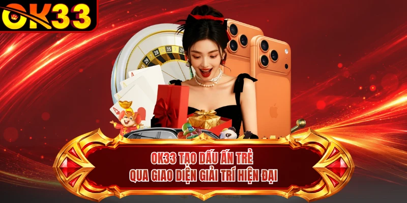 OK33 tạo dấu ấn trẻ qua giao diện giải trí hiện đại